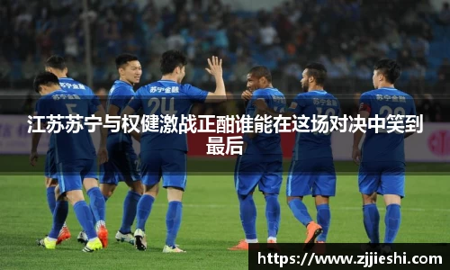 江苏苏宁与权健激战正酣谁能在这场对决中笑到最后