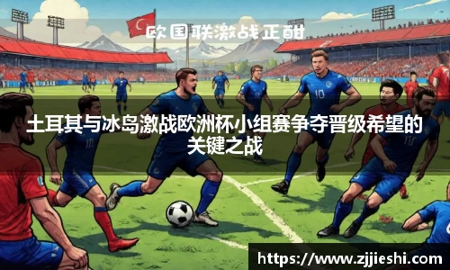 土耳其与冰岛激战欧洲杯小组赛争夺晋级希望的关键之战