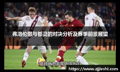 弗洛伦撒与都灵的对决分析及赛季前景展望